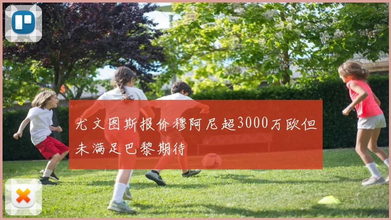 尤文图斯报价穆阿尼超3000万欧但未满足巴黎期待